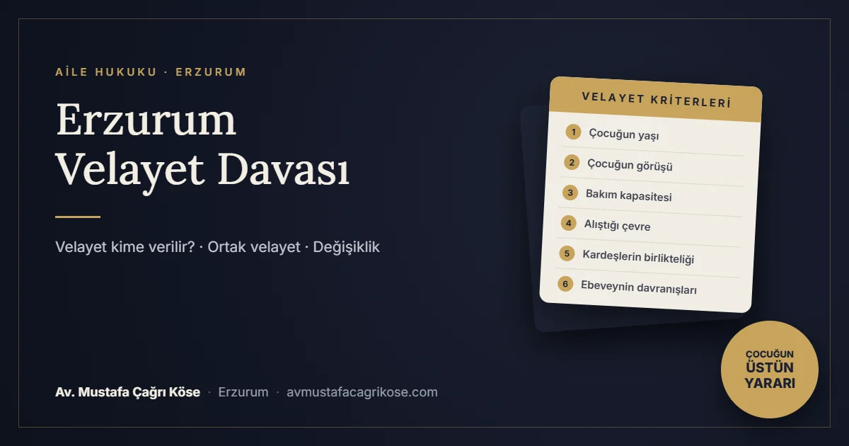 Erzurum velayet davası ve velayet kime verilir rehberi - Av. Mustafa Çağrı Köse